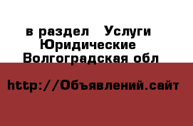  в раздел : Услуги » Юридические . Волгоградская обл.